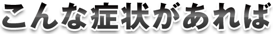 こんな症状があれば