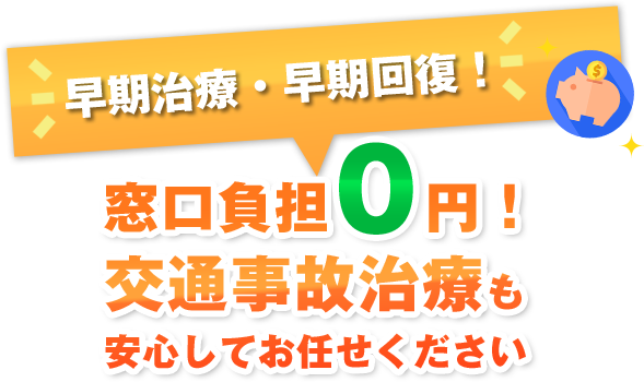 早期治療・早期回復！窓口負担0円！ 交通事故治療も安心してお任せください
