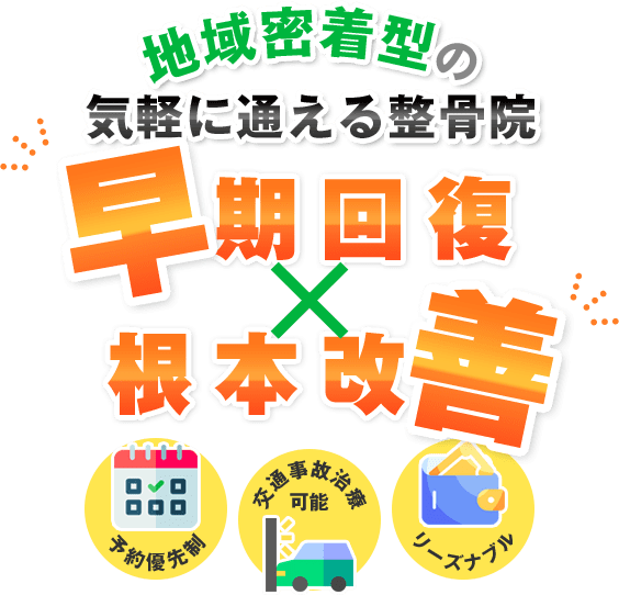 地域密着型の気軽に通える整骨院 早期回復×根本改善 予約優先制 交通事故治療可能 リーズナブル